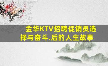 金华KTV招聘促销员选择与奋斗.后的人生故事