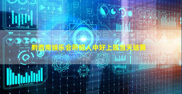 黔西南娱乐会所招人中好上班当天结算